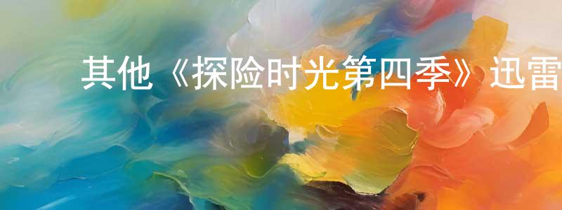 ﻿陈杰华发布﻿其他《探险时光第四季》迅雷下载/在线观看/百度云-动漫/卡通-美剧天堂